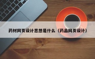 武汉药材网页设计思想是什么（药品网页设计）